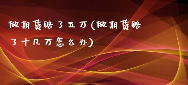 做期货赔了五万(做期货赔了十几万怎么办)_https://gjqh.wpmee.com_期货新闻_第1张