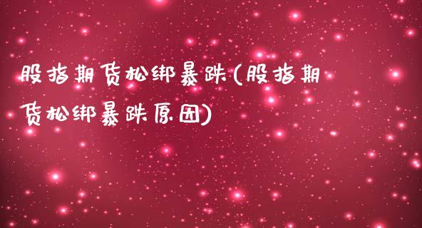 股指期货松绑暴跌(股指期货松绑暴跌原因)_https://gjqh.wpmee.com_期货平台_第1张