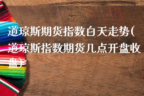 道琼斯期货指数白天走势(道琼斯指数期货几点开盘收盘)_https://gjqh.wpmee.com_期货百科_第1张