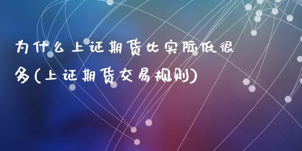 为什么上证期货比实际低很多(上证期货交易规则)_https://gjqh.wpmee.com_期货开户_第1张