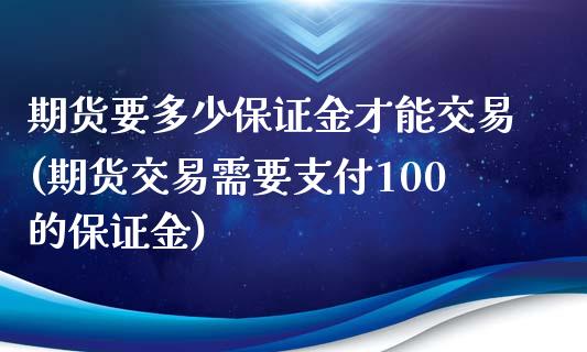 期货要多少保证金才能交易(期货交易需要支付100的保证金)_https://gjqh.wpmee.com_国际期货_第1张