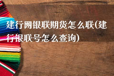 建行网银联期货怎么联(建行银联号怎么查询)_https://gjqh.wpmee.com_期货新闻_第1张