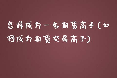 怎样成为一名期货高手(如何成为期货交易高手)_https://gjqh.wpmee.com_国际期货_第1张