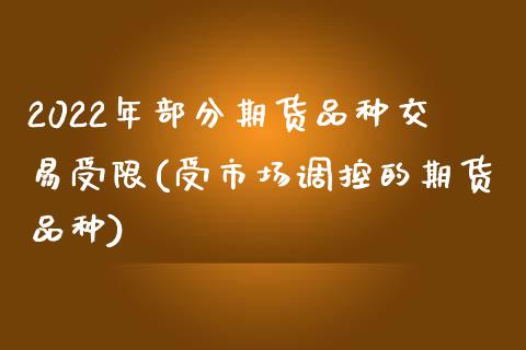 2022年部分期货品种交易受限(受市场调控的期货品种)_https://gjqh.wpmee.com_国际期货_第1张