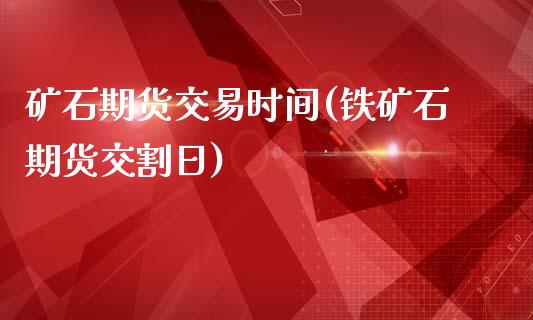 矿石期货交易时间(铁矿石期货交割日)_https://gjqh.wpmee.com_期货新闻_第1张