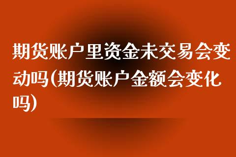 期货账户里资金未交易会变动吗(期货账户金额会变化吗)_https://gjqh.wpmee.com_国际期货_第1张