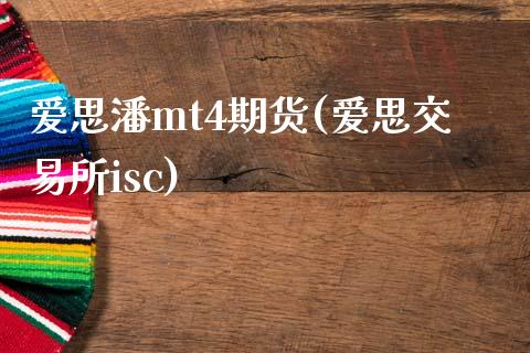 爱思潘mt4期货(爱思交易所isc)_https://gjqh.wpmee.com_期货新闻_第1张