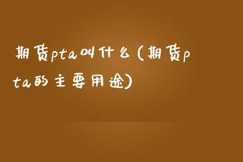 期货pta叫什么(期货pta的主要用途)_https://gjqh.wpmee.com_期货新闻_第1张