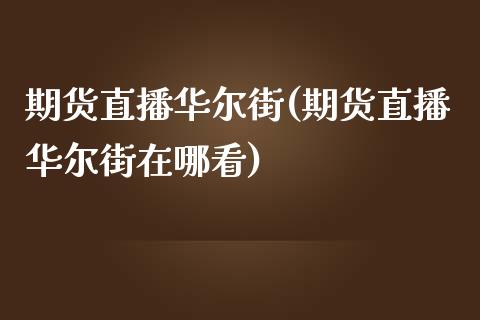 期货直播华尔街(期货直播华尔街在哪看)_https://gjqh.wpmee.com_期货百科_第1张