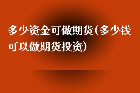 多少资金可做期货(多少钱可以做期货投资)_https://gjqh.wpmee.com_期货开户_第1张