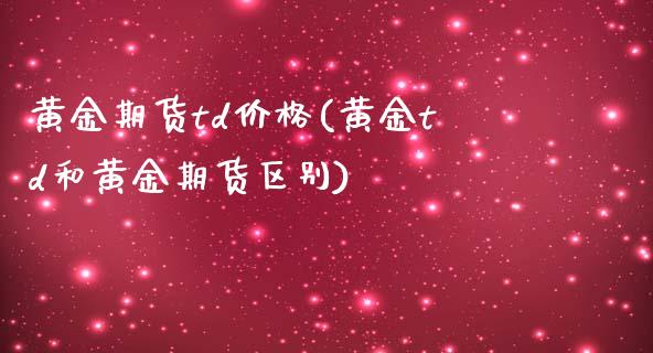 黄金期货td价格(黄金td和黄金期货区别)_https://gjqh.wpmee.com_国际期货_第1张