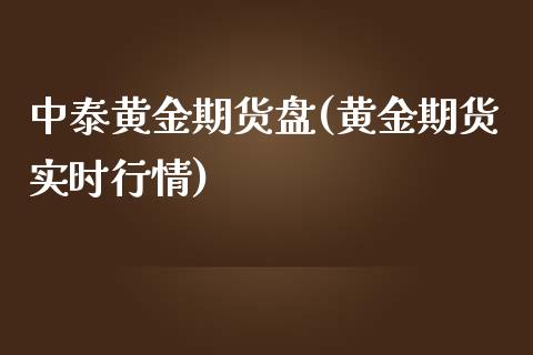 中泰黄金期货盘(黄金期货实时行情)_https://gjqh.wpmee.com_期货平台_第1张