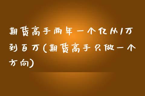 期货高手两年一个亿从1万到百万(期货高手只做一个方向)_https://gjqh.wpmee.com_期货平台_第1张