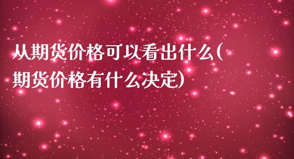 从期货价格可以看出什么(期货价格有什么决定)_https://gjqh.wpmee.com_期货新闻_第1张