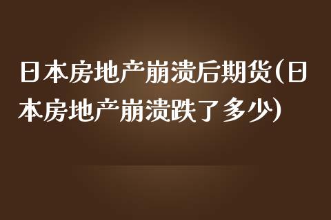 日本房地产崩溃后期货(日本房地产崩溃跌了多少)_https://gjqh.wpmee.com_国际期货_第1张