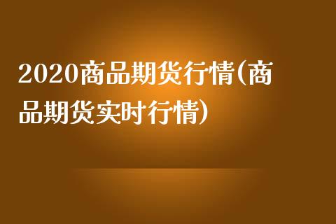 2020商品期货行情(商品期货实时行情)_https://gjqh.wpmee.com_期货百科_第1张