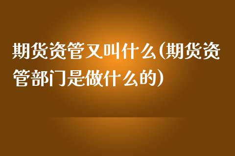 期货资管又叫什么(期货资管部门是做什么的)_https://gjqh.wpmee.com_期货开户_第1张