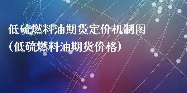 低硫燃料油期货定价机制图(低硫燃料油期货价格)_https://gjqh.wpmee.com_期货百科_第1张