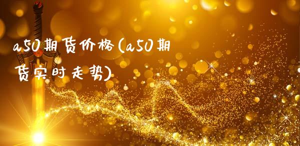 a50期货价格(a50期货实时走势)_https://gjqh.wpmee.com_期货平台_第1张