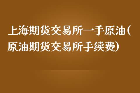 上海期货交易所一手原油(原油期货交易所手续费)_https://gjqh.wpmee.com_期货平台_第1张