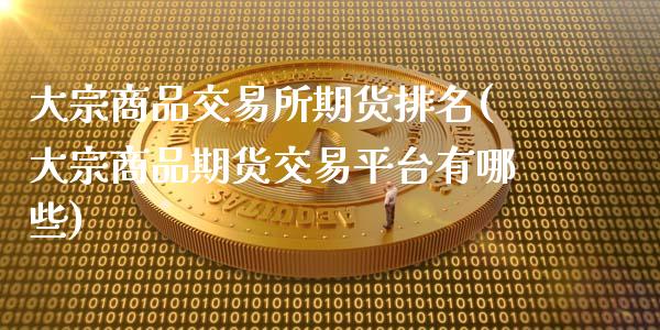 大宗商品交易所期货排名(大宗商品期货交易平台有哪些)_https://gjqh.wpmee.com_国际期货_第1张