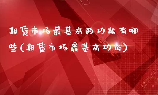 期货市场最基本的功能有哪些(期货市场最基本功能)_https://gjqh.wpmee.com_期货平台_第1张