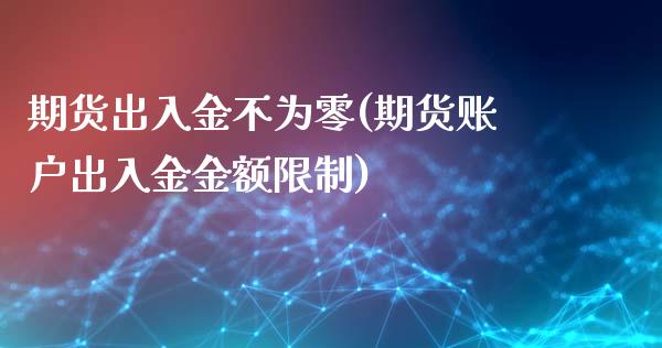 期货出入金不为零(期货账户出入金金额限制)_https://gjqh.wpmee.com_期货平台_第1张