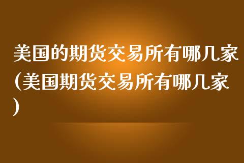 美国的期货交易所有哪几家(美国期货交易所有哪几家)_https://gjqh.wpmee.com_期货开户_第1张