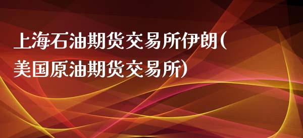 上海石油期货交易所伊朗(美国原油期货交易所)_https://gjqh.wpmee.com_期货平台_第1张