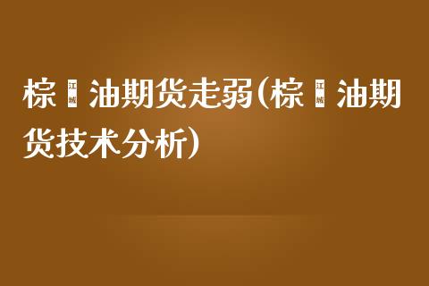 棕榈油期货走弱(棕榈油期货技术分析)_https://gjqh.wpmee.com_期货百科_第1张