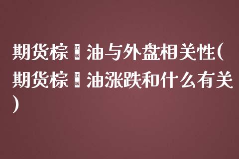 期货棕榈油与外盘相关性(期货棕榈油涨跌和什么有关)_https://gjqh.wpmee.com_期货百科_第1张