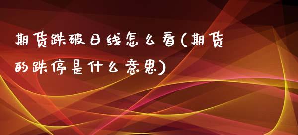 期货跌破日线怎么看(期货的跌停是什么意思)_https://gjqh.wpmee.com_期货新闻_第1张