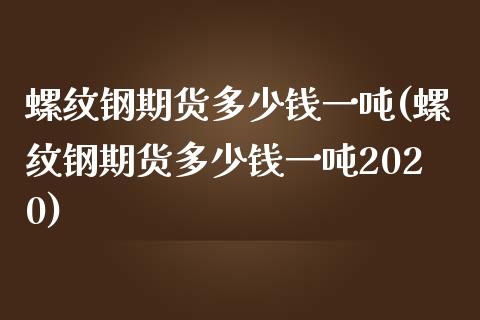 螺纹钢期货多少钱一吨(螺纹钢期货多少钱一吨2020)_https://gjqh.wpmee.com_国际期货_第1张