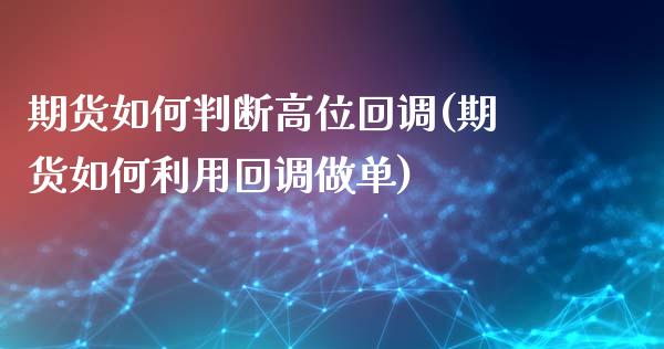 期货如何判断高位回调(期货如何利用回调做单)_https://gjqh.wpmee.com_期货开户_第1张