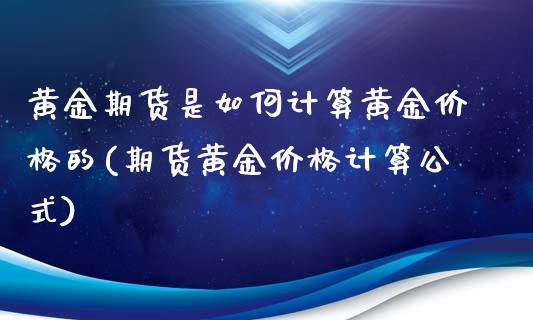 黄金期货是如何计算黄金价格的(期货黄金价格计算公式)_https://gjqh.wpmee.com_期货平台_第1张