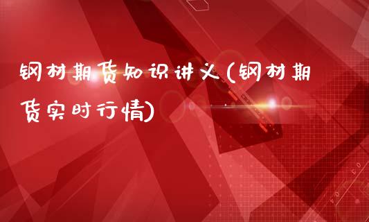 钢材期货知识讲义(钢材期货实时行情)_https://gjqh.wpmee.com_国际期货_第1张