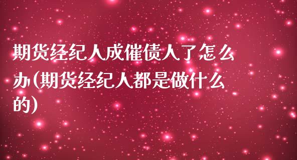 期货经纪人成催债人了怎么办(期货经纪人都是做什么的)_https://gjqh.wpmee.com_国际期货_第1张