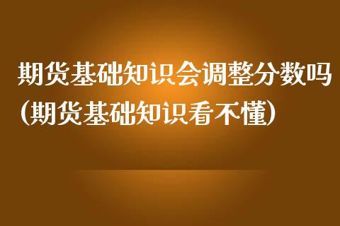 期货基础知识会调整分数吗(期货基础知识看不懂)_https://gjqh.wpmee.com_期货开户_第1张