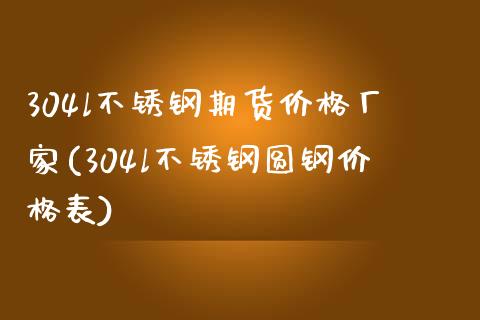 304l不锈钢期货价格厂家(304l不锈钢圆钢价格表)_https://gjqh.wpmee.com_期货平台_第1张