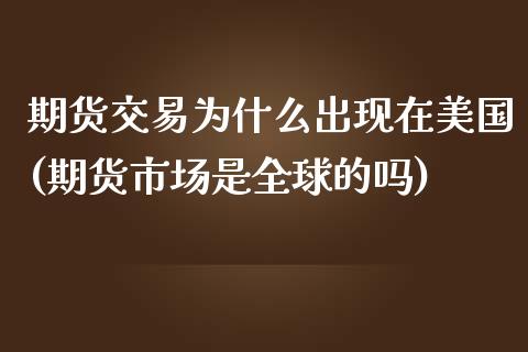 期货交易为什么出现在美国(期货市场是全球的吗)_https://gjqh.wpmee.com_国际期货_第1张