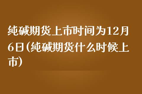 纯碱期货上市时间为12月6日(纯碱期货什么时候上市)_https://gjqh.wpmee.com_期货百科_第1张