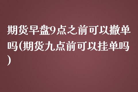 期货早盘9点之前可以撤单吗(期货九点前可以挂单吗)_https://gjqh.wpmee.com_国际期货_第1张