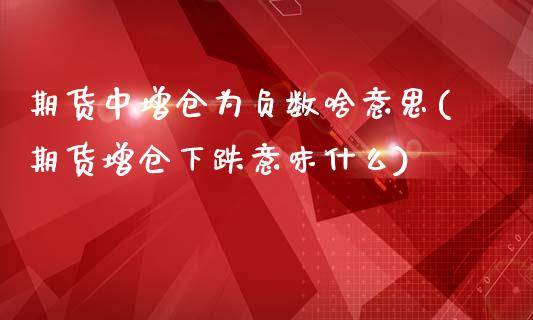 期货中增仓为负数啥意思(期货增仓下跌意味什么)_https://gjqh.wpmee.com_期货百科_第1张