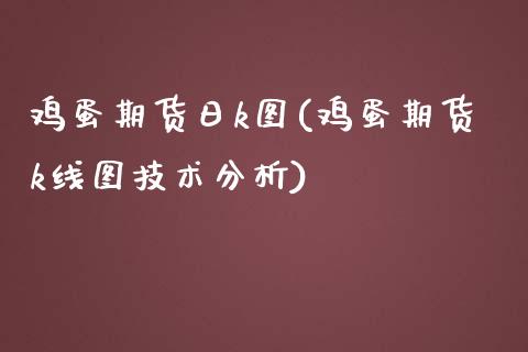 鸡蛋期货日k图(鸡蛋期货k线图技术分析)_https://gjqh.wpmee.com_期货开户_第1张