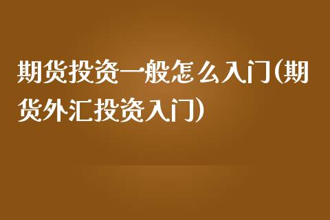 期货投资一般怎么入门(期货外汇投资入门)_https://gjqh.wpmee.com_期货平台_第1张