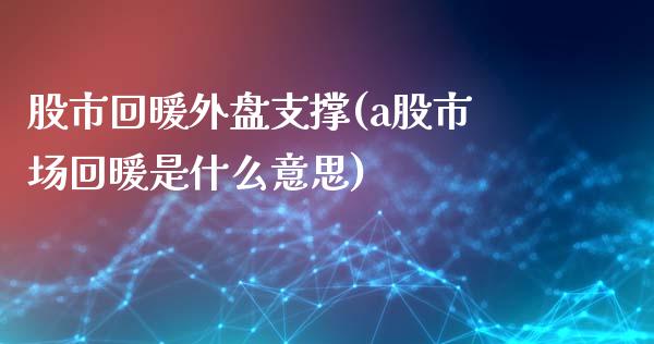 股市回暖外盘支撑(a股市场回暖是什么意思)_https://gjqh.wpmee.com_期货百科_第1张