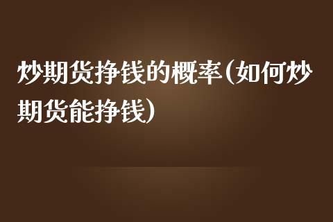 炒期货挣钱的概率(如何炒期货能挣钱)_https://gjqh.wpmee.com_期货百科_第1张