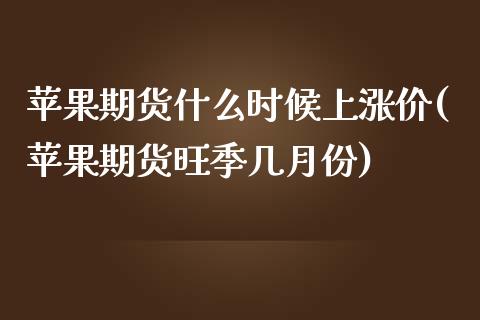 苹果期货什么时候上涨价(苹果期货旺季几月份)_https://gjqh.wpmee.com_期货平台_第1张