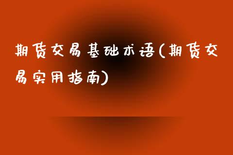 期货交易基础术语(期货交易实用指南)_https://gjqh.wpmee.com_期货平台_第1张