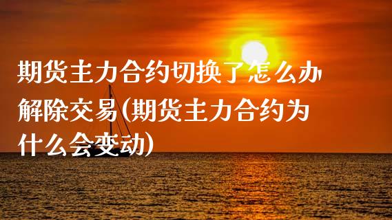 期货主力合约切换了怎么办解除交易(期货主力合约为什么会变动)_https://gjqh.wpmee.com_期货平台_第1张